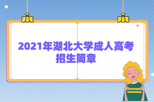 <b>2021年湖北大学成人高考招生简章</b>