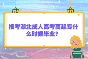 报考湖北成人高考高起专什么时候毕业?
