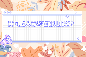 黄冈成人高考在哪儿报名?