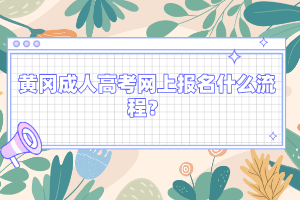 黄冈成人高考网上报名什么流程?