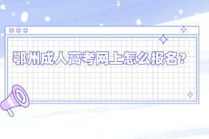 鄂州成人高考网上怎么报名?