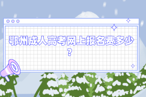 鄂州成人高考网上报名费多少?