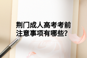 荆门成人高考考前注意事项有哪些?