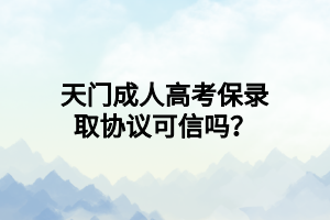 天门成人高考保录取协议可信吗?