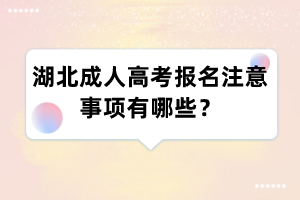 湖北成人高考报名注意事项有哪些?