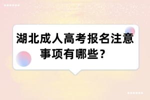 湖北成人高考报名注意事项有哪些？