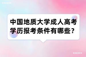中国地质大学成人高考学历报考条件有哪些?