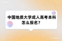 中国地质大学成人高考本科怎么报名？