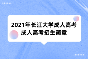 2021年长江大学成人高考成人高考招生简章