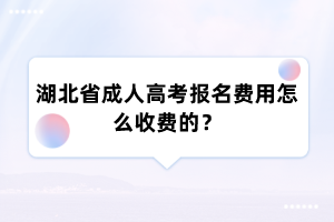湖北省成人高考报名费用怎么收费的?