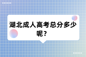 湖北成人高考总分多少呢?