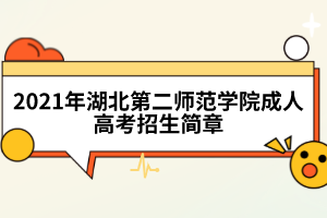 2021年湖北第二师范学院成人高考招生简章