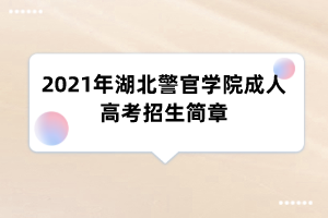 2021年湖北警官学院成人高考招生简章