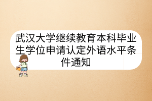 武汉大学继续教育本科毕业生学位申请认定外语水平条件通知