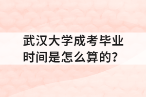 武汉大学成考毕业时间是怎么算的?