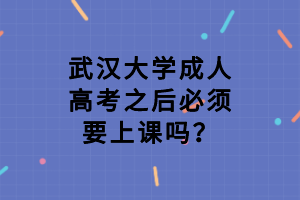武汉大学成人高考之后必须要上课吗?