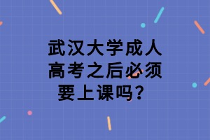 武汉大学成人高考之后必须要上课吗？