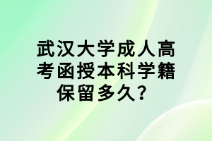武汉大学成人高考函授本科学籍保留多久?
