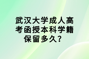 武汉大学成人高考函授本科学籍保留多久？