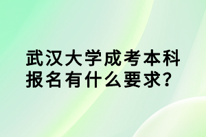 武汉大学成考本科报名有什么要求？